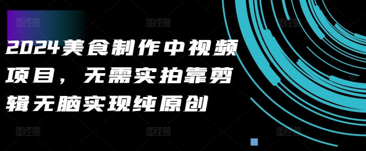 2024美食制作中视频项目，无需实拍靠剪辑无脑实现纯原创-火柴小市场