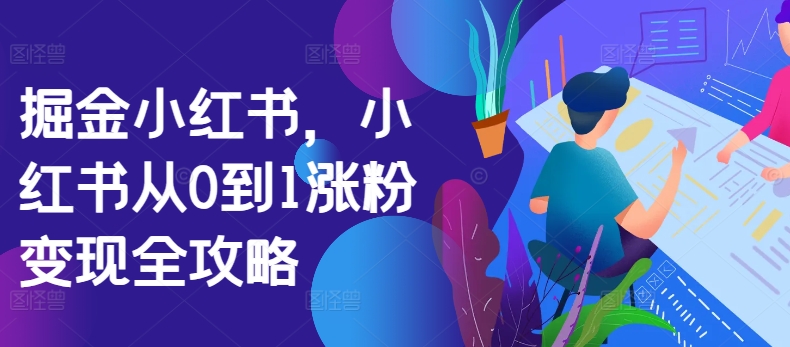 掘金小红书，小红书从0到1涨粉变现全攻略-火柴小市场