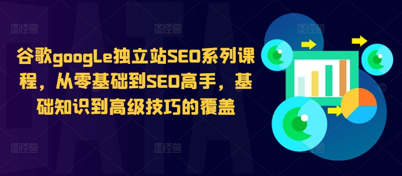 谷歌google独立站SEO系列课程，从零基础到SEO高手，基础知识到高级技巧的覆盖-火柴小市场