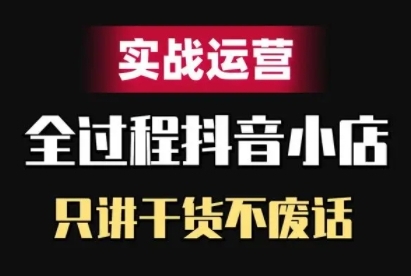 抖音小店精细化实战运营，只讲干货不废话-火柴小市场
