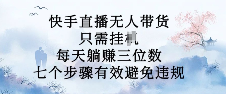 10月新玩法，快手直播无人带货，每天躺Z三位数，七个步骤有效避免违规【揭秘】-火柴小市场