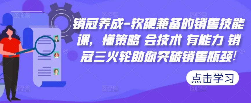 销冠养成-软硬兼备的销售技能课，懂策略 会技术 有能力 销冠三火轮助你突破销售瓶颈!-火柴小市场