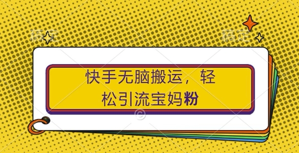 快手无脑搬运，轻松引流宝妈粉，纯小白轻松上手【揭秘】-火柴小市场