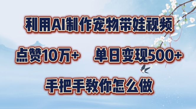利用AI制作宠物带娃视频，轻松涨粉，点赞10万+，单日变现三位数，手把手教你怎么做【揭秘】-火柴小市场