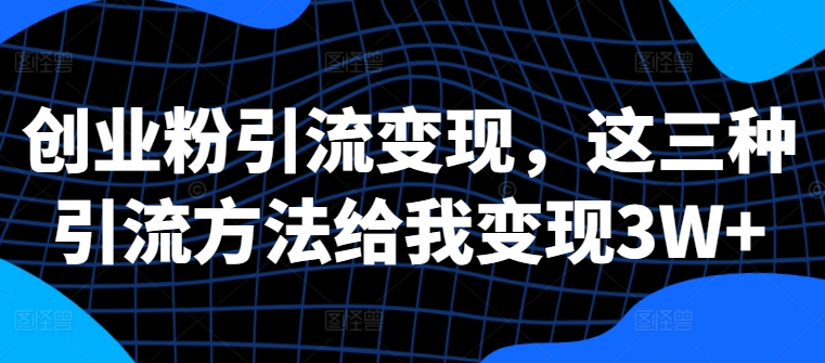 创业粉引流变现，这三种引流方法给我变现3W+【揭秘】-火柴小市场
