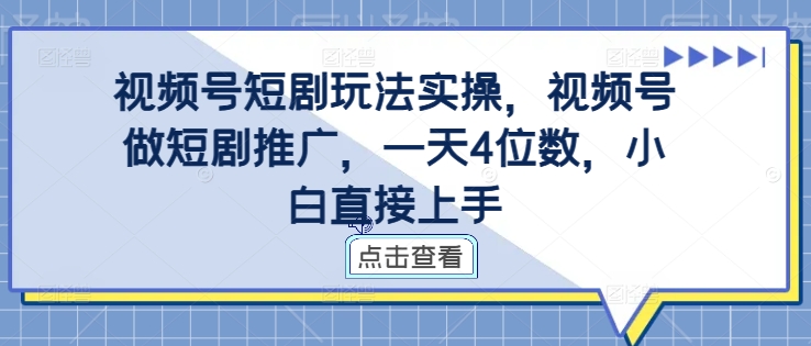 视频号短剧玩法实操，视频号做短剧推广，一天4位数，小白直接上手-火柴小市场