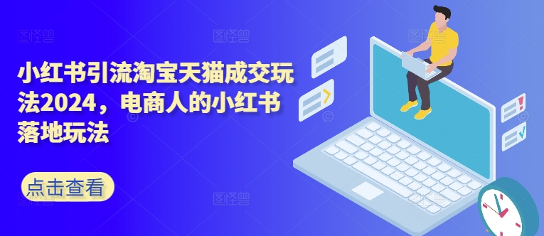 小红书引流淘宝天猫成交玩法2024，电商人的小红书落地玩法-火柴小市场