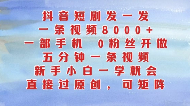 抖音短剧发一发，五分钟一条视频，新手小白一学就会，只要一部手机，0粉丝即可操作-火柴小市场