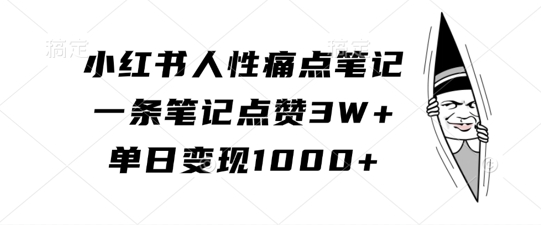 小红书人性痛点笔记，一条笔记点赞3W+，单日变现1k-火柴小市场