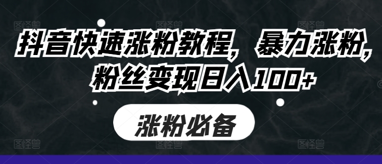 抖音快速涨粉教程，暴力涨粉，粉丝变现日入100+-火柴小市场