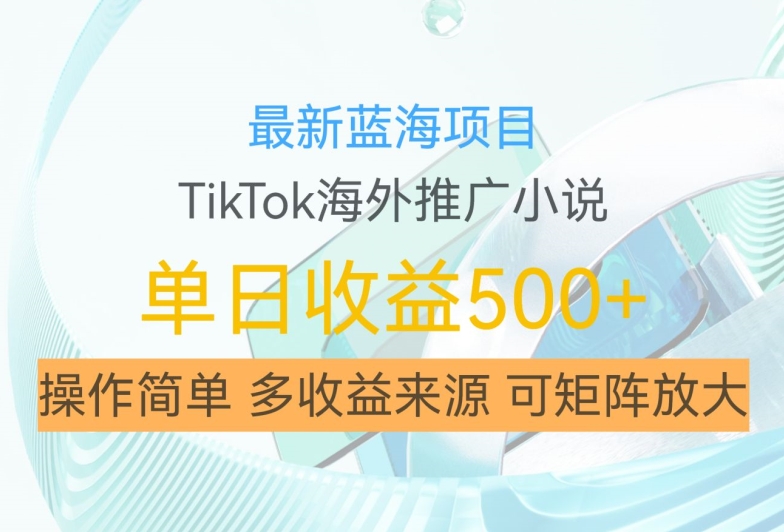 最新蓝海项目，利用tiktok海外推广小说赚钱佣金，简单易学，日入500+，可矩阵放大【揭秘】-火柴小市场