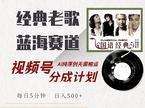 最新经典老歌赛道，视频号分成计划收益拿到手软，AI纯原创，无需搬运每天5分钟，日入500+-火柴小市场