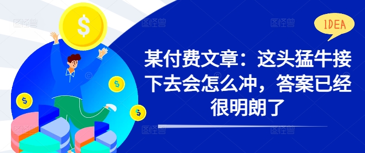 某付费文章：这头猛牛接下去会怎么冲，答案已经很明朗了 !-火柴小市场