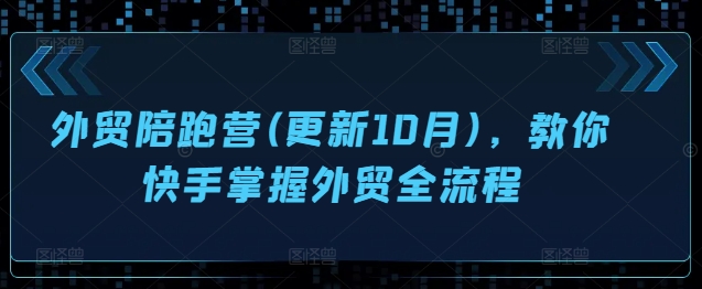 外贸陪跑营(更新10月)，教你快手掌握外贸全流程-火柴小市场