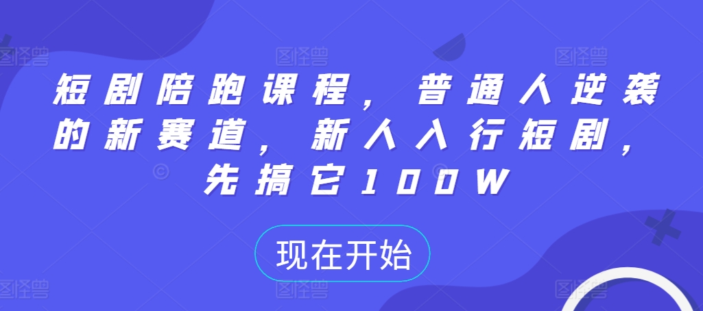 短剧陪跑课程，普通人逆袭的新赛道，新人入行短剧，先搞它100W-火柴小市场