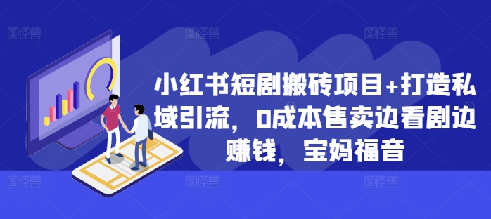 小红书短剧搬砖项目+打造私域引流，0成本售卖边看剧边赚钱，宝妈福音【揭秘】-火柴小市场