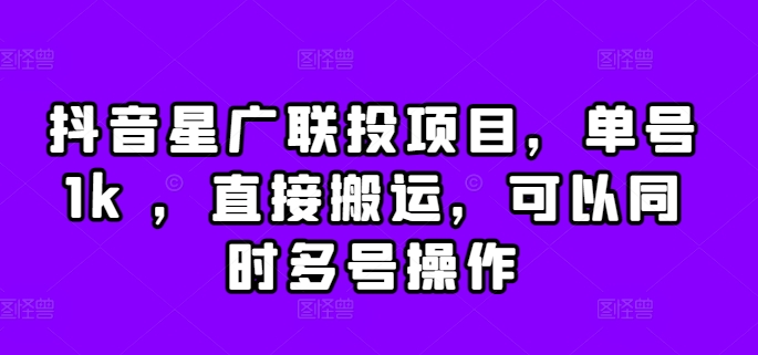 抖音星广联投项目，单号1k ，直接搬运，可以同时多号操作【揭秘】-火柴小市场