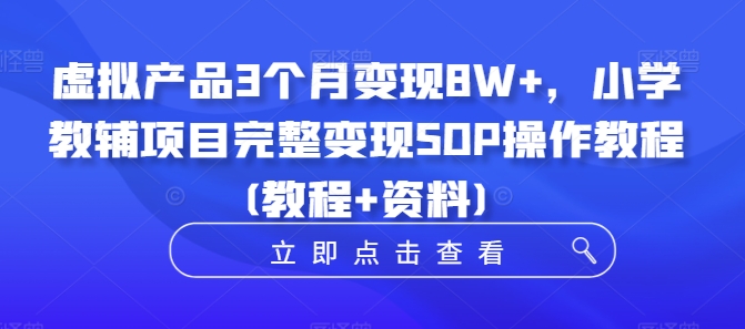 虚拟产品3个月变现8W+，小学教辅项目完整变现SOP操作教程(教程+资料)-火柴小市场