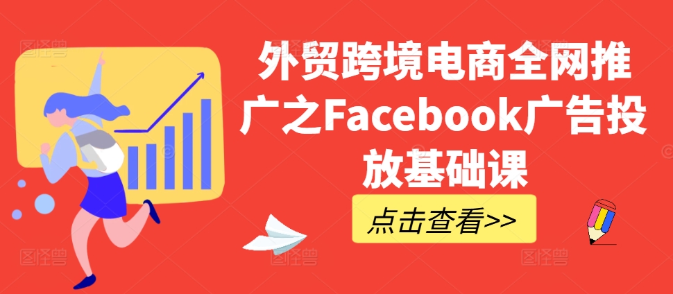 外贸跨境电商全网推广之Facebook广告投放基础课-火柴小市场