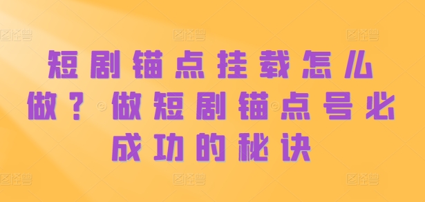 短剧锚点挂载怎么做？做短剧锚点号必成功的秘诀-火柴小市场