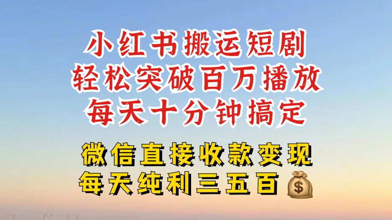 小红书搬运热门短剧，轻松爆流百万播放，每天引流几十人，搞个大几百块真的很简单-火柴小市场