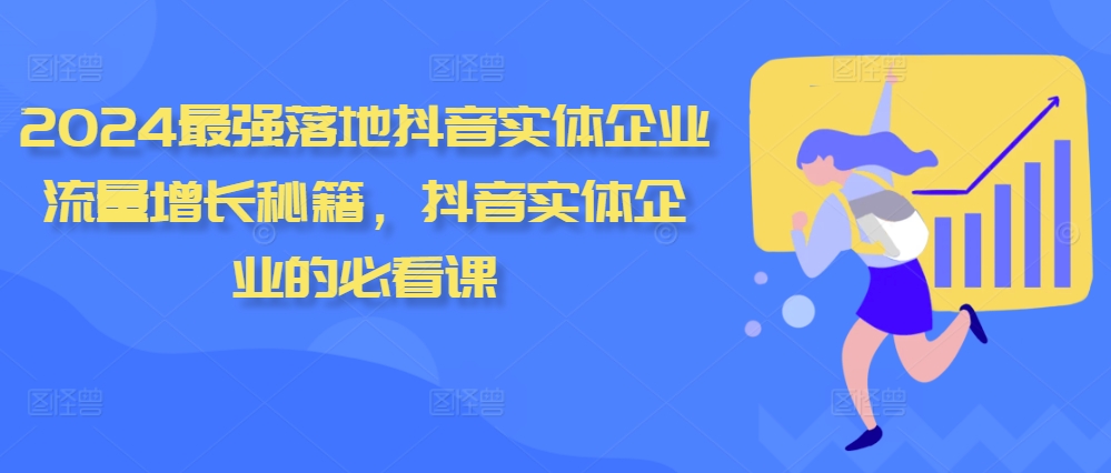 2024最强落地抖音实体企业流量增长秘籍，抖音实体企业的必看课-火柴小市场