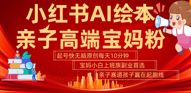 小红书AI绘本，亲子赛道高端宝妈粉，起号快，五分钟无脑原创，小白宝妈上班族轻松玩赚副业-火柴小市场