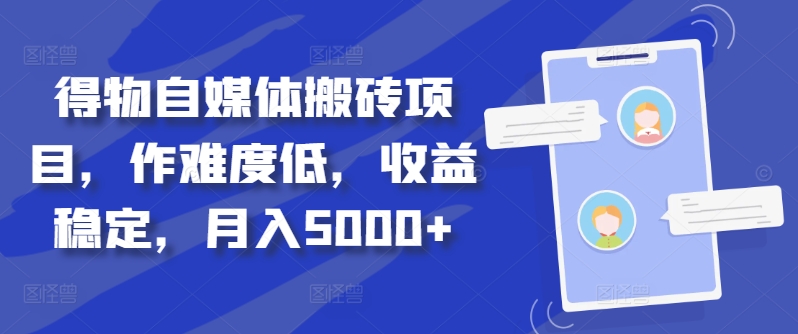 得物自媒体搬砖项目，作难度低，收益稳定，月入5000+【揭秘】-火柴小市场
