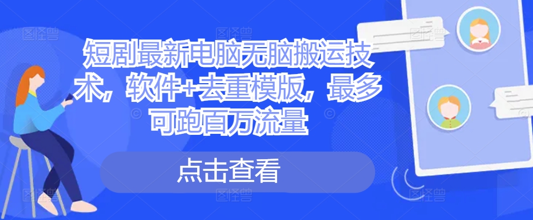短剧最新电脑无脑搬运技术，软件+去重模版，最多可跑百万流量-火柴小市场