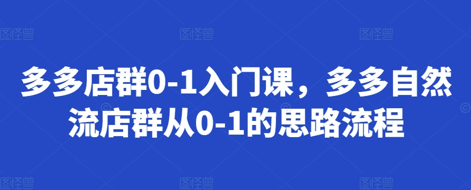 多多店群0-1入门课，多多自然流店群从0-1的思路流程-火柴小市场