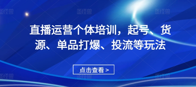 直播运营个体培训，起号、货源、单品打爆、投流等玩法-火柴小市场
