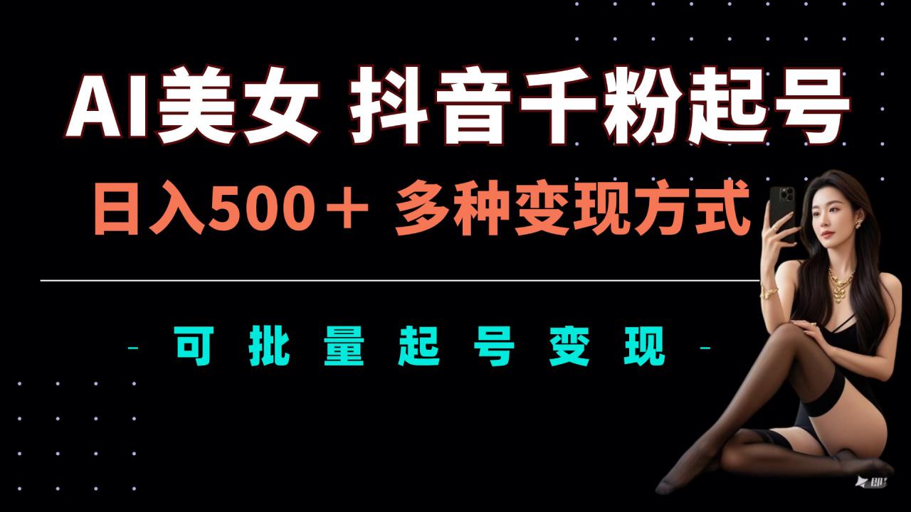 AI美女抖音千粉起号玩法，日入5张，多种变现方式，可批量矩阵起号出售【揭秘】-火柴小市场