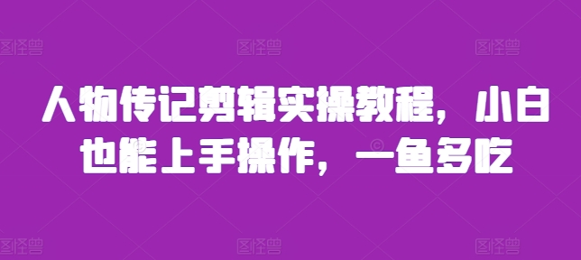人物传记剪辑实操教程，小白也能上手操作，一鱼多吃-火柴小市场