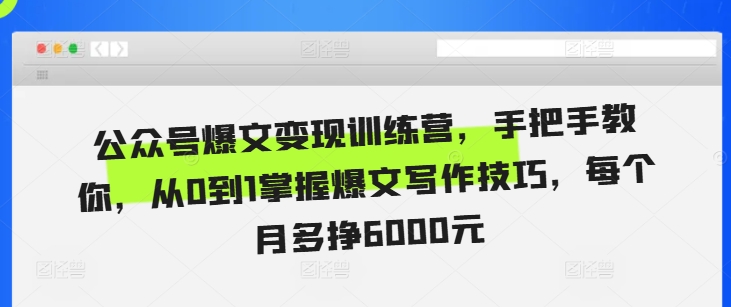 公众号爆文变现训练营，手把手教你，从0到1掌握爆文写作技巧，每个月多挣6000元-火柴小市场