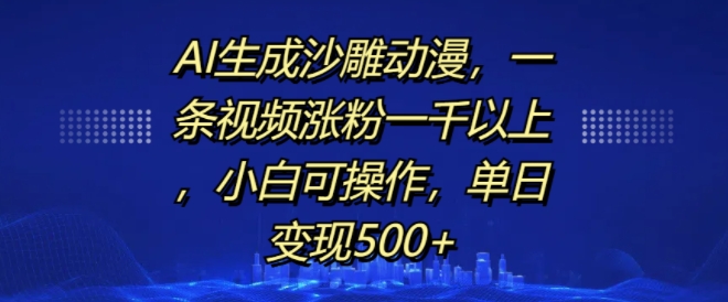 AI生成沙雕动漫，一条视频涨粉一千以上，小白可操作，单日变现500+-火柴小市场