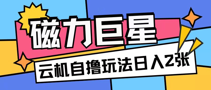 磁力巨星，无脑撸收益玩法无需手机云机操作可矩阵放大单日收入200+【揭秘】-火柴小市场