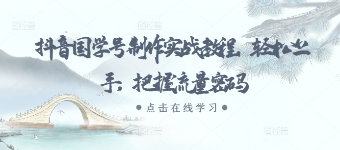 抖音国学号制作实战教程，轻松上手，把握流量密码-火柴小市场