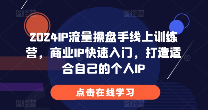 2024IP流量操盘手线上训练营，商业IP快速入门，打造适合自己的个人IP-火柴小市场