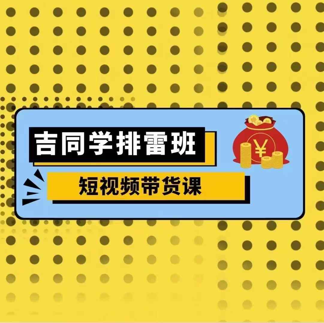 吉同学排雷班短视频带货课，零基础·详解流量成果-火柴小市场