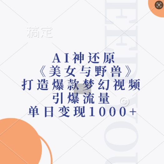 AI神还原《美女与野兽》，打造爆款梦幻视频，引爆流量，单日变现1k-火柴小市场