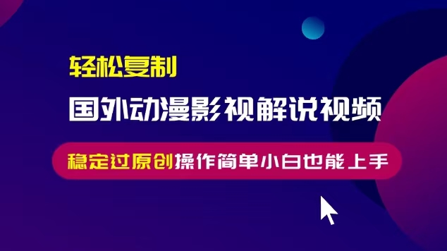 轻松复制国外动漫影视解说视频，无脑搬运稳定过原创，操作简单小白也能上手【揭秘】-火柴小市场