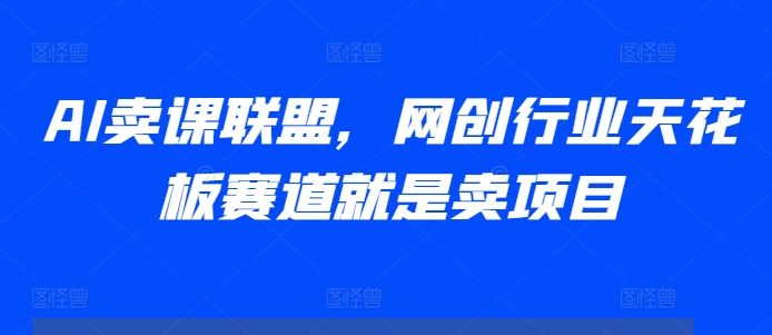 AI卖课联盟，网创行业天花板赛道就是卖项目-火柴小市场