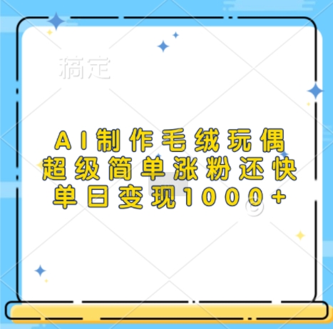AI制作毛绒玩偶，超级简单涨粉还快，单日变现1k-火柴小市场