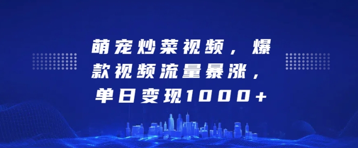 萌宠炒菜视频，爆款视频流量暴涨，单日变现1k-火柴小市场