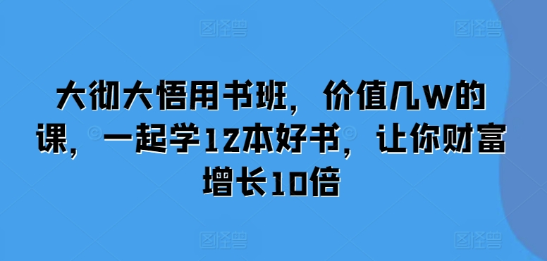 大彻大悟用书班，价值几W的课，一起学12本好书，让你财富增长10倍-火柴小市场