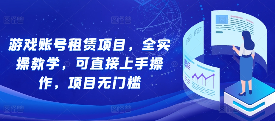 游戏账号租赁项目，全实操教学，可直接上手操作，项目无门槛-火柴小市场