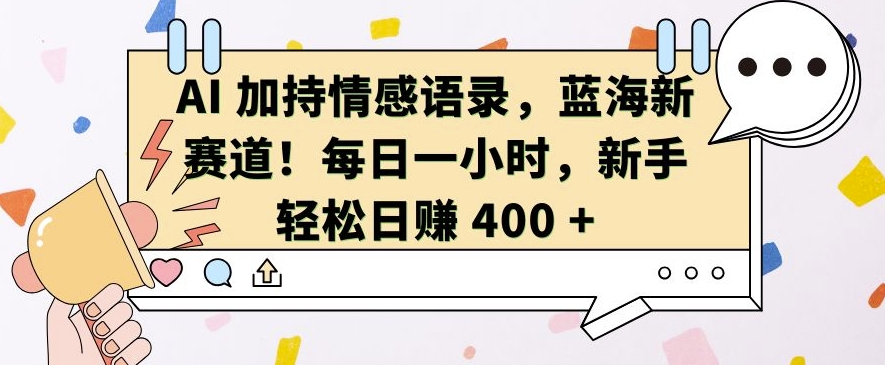 AI 加持情感语录，蓝海新赛道，每日一小时，新手轻松日入 400【揭秘】-火柴小市场