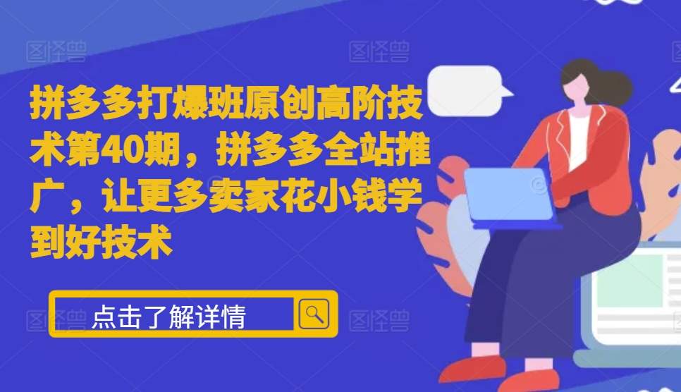 拼多多打爆班原创高阶技术第40期，拼多多全站推广，让更多卖家花小钱学到好技术-火柴小市场