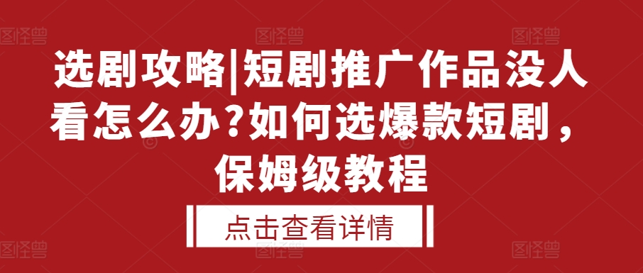 选剧攻略|短剧推广作品没人看怎么办?如何选爆款短剧，保姆级教程-火柴小市场