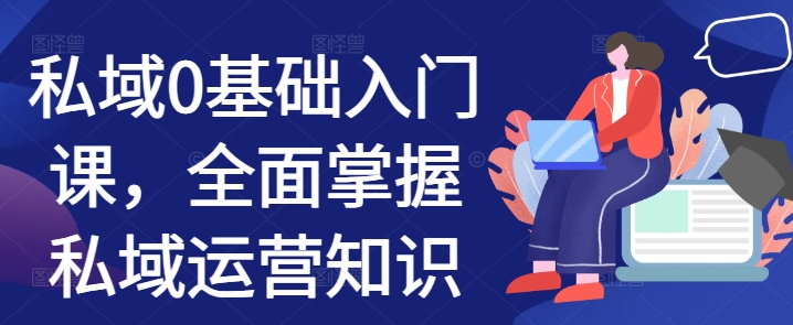 私域0基础入门课，全面掌握私域运营知识-火柴小市场